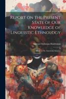 Report on the Present State of Our Knowledge of Linguistic Ethnology