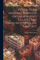 Letter to an Assistant Barrister on Unexhausted Tillages and Manures Under the Land Act