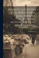 Nomenclature Des Rues, Boulevards, Quais, Impasses, Passages, Monuments De La Ville De Paris...