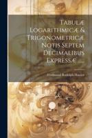 Tabulæ Logarithmicæ & Trigonometricæ Notis Septem Decimalibus Expressæ ......