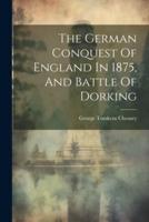 The German Conquest Of England In 1875, And Battle Of Dorking
