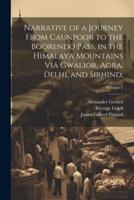 Narrative of a Journey From Caunpoor to the Boorendo Pass, in the Himalaya Mountains Viâ Gwalior, Agra, Delhi, and Sirhind;; Volume 2