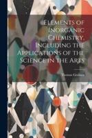 Elements of Inorganic Chemistry, Including the Applications of the Science in the Arts