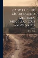 Mador Of The Moor. Sacred Melodies. Miscellaneous Poems. Songs