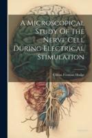A Microscopical Study Of The Nerve Cell During Electrical Stimulation
