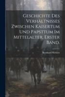 Geschichte Des Verhältnisses Zwischen Kaisertum Und Papsttum Im Mittelalter, Erster Band.