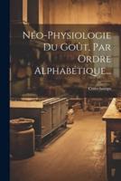 Néo-Physiologie Du Goût, Par Ordre Alphabétique...