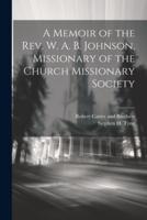 A Memoir of the Rev. W. A. B. Johnson, Missionary of the Church Missionary Society