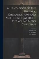 A Hand-Book of the History, Organization, and Methods of Work of the Young Men's Christian