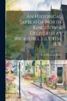An Historical Sketch of North Kingstown, Delivered at Wickford, July 4Th, 1876