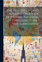 The Religious World Displayed, Or, a View of Judaism, Paganism, Christianity and Mohammedanism; Volume 1