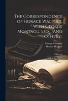 The Correspondence of Horace Walpole, With George Montagu, Esq., [And Others].