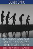 In School and Out ; or, The Conquest of Richard Grant (Esprios Classics)