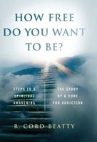 How Free Do You Want To Be?: The Story Of A Cure For Addiction