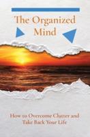 The Organized Mind: How to Overcome Clutter and Take Back Your Life