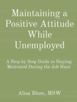Maintaining a Positive Attitude While Unemployed: A Step by Step Guide to Staying Motivated During the Job Hunt
