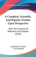 A Complete, Scientific, And Popular Treatise Upon Perspective