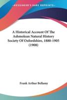 A Historical Account Of The Ashmolean Natural History Society Of Oxfordshire, 1880-1905 (1908)