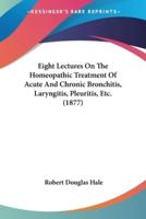 Eight Lectures On The Homeopathic Treatment Of Acute And Chronic Bronchitis, Laryngitis, Pleuritis, Etc. (1877)
