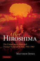 After Hiroshima: The United States, Race and Nuclear Weapons in Asia, 1945 1965