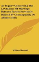 An Inquiry Concerning The Lawfulness Of Marriage Between Parties Previously Related By Consanguinity Or Affinity (1843)