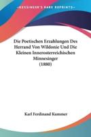 Die Poetischen Erzahlungen Des Herrand Von Wildonie Und Die Kleinen Innerosterreichischen Minnesinger (1880)