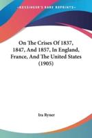 On The Crises Of 1837, 1847, And 1857, In England, France, And The United States (1905)