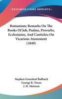 Romanism; Remarks On The Books Of Job, Psalms, Proverbs, Ecclesiastes, And Canticles; On Vicarious Atonement (1849)