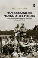 Manhood and the Making of the Military: Conscription, Military Service and Masculinity in Finland, 1917-39