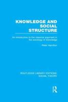 Knowledge and Social Structure (RLE Social Theory): An Introduction to the Classical Argument in the Sociology of Knowledge