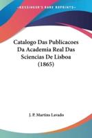 Catalogo Das Publicacoes Da Academia Real Das Sciencias De Lisboa (1865)