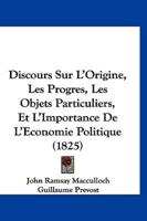 Discours Sur l'Origine, Les Progres, Les Objets Particuliers, Et l'Importance De l'Economie Politique (1825)