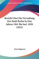 Bericht Uber Die Verwaltung Der Stadt Berlin In Den Jahren 1841 Bis Incl. 1850 (1853)