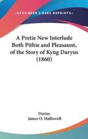 A Pretie New Interlude Both Pithie and Pleasaunt, of the Story of Kyng Daryus (1860)