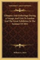 Glimpses And Gatherings During A Voyage And Visit To London And The Great Exhibition In The Summer Of 1851
