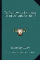 To Whom Is Baptism To Be Administered?