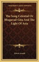 The Song Celestial Or Bhagavad-Gita And The Light Of Asia