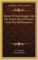 Stories Of Charlemagne And The Twelve Peers Of France From The Old Romances