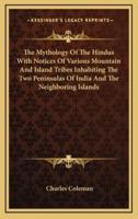 The Mythology of the Hindus With Notices of Various Mountain and Island Tribes Inhabiting the Two Peninsulas of India and the Neighboring Islands