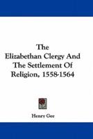 The Elizabethan Clergy and the Settlement of Religion, 1558-1564