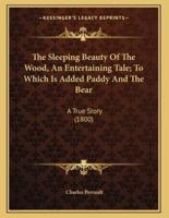 The Sleeping Beauty Of The Wood, An Entertaining Tale; To Which Is Added Paddy And The Bear