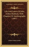 Life and Letters of John Arthur Roebuck, With Chapters of Autobiography (1897)