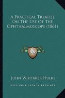 A Practical Treatise On The Use Of The Ophthalmoscope (1861)