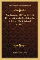 An Account Of The Recent Persecutions In Madeira, In A Letter To A Friend (1844)