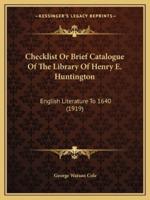 Checklist Or Brief Catalogue Of The Library Of Henry E. Huntington
