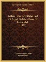 Letters From Archibald, Earl Of Argyll To John, Duke Of Lauderdale (1829)