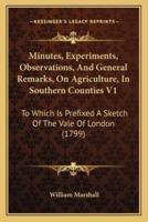 Minutes, Experiments, Observations, And General Remarks, On Agriculture, In Southern Counties V1