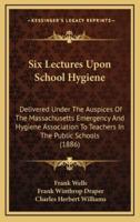 Six Lectures Upon School Hygiene