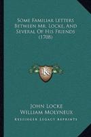 Some Familiar Letters Between Mr. Locke, And Several Of His Friends (1708)