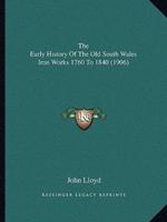 The Early History Of The Old South Wales Iron Works 1760 To 1840 (1906)